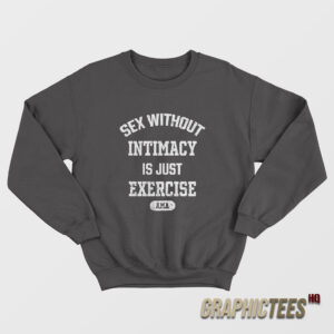 Sex Without Intimacy Is Just Exercise Ama Sweatshirt