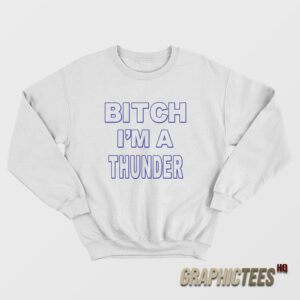 Bitch I’m A Thunder Sweatshirt
