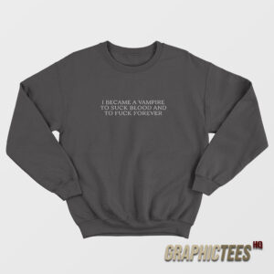 I Became A Vampire To Suck Blood And To Fuck Forever Sweatshirt