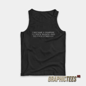I Became A Vampire To Suck Blood And To Fuck Forever Tank Top