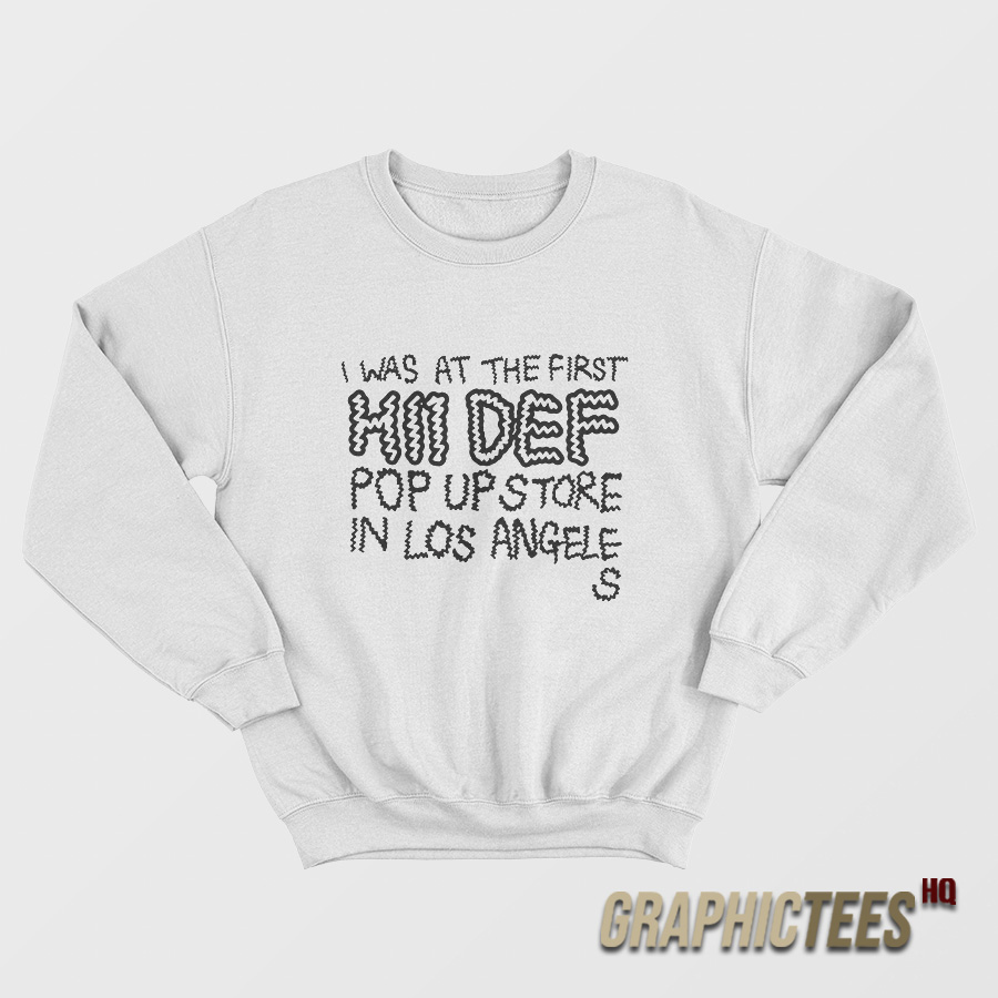I Was At The First Hii Def Pop Up Store Sweatshirt I Was At The First Hii Def Pop Up Store Sweatshirt