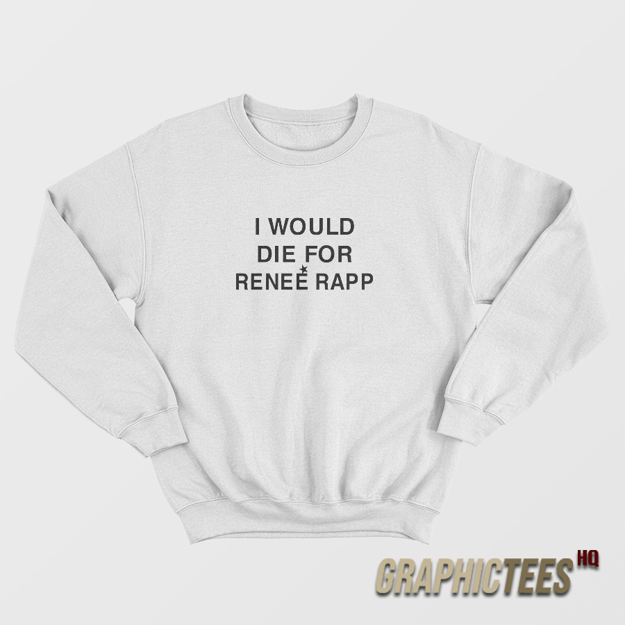 I Would Die For Renee Rapp Sweatshirt I Would Die For Renee Rapp Sweatshirt