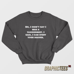 No I Didn’t Say Was A Taxidermist Sweatshirt