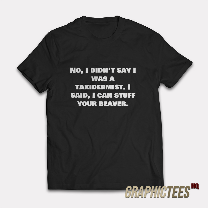 No I Didn’t Say Was A Taxidermist T-Shirt No I Didn’t Say Was A Taxidermist T-Shirt
