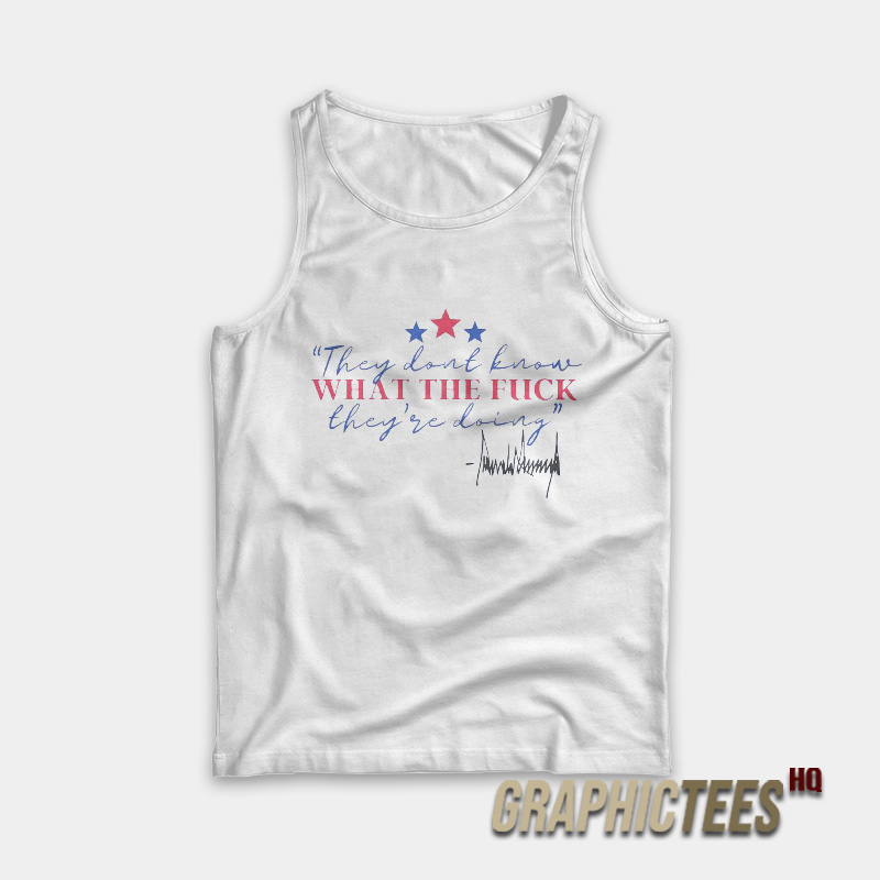 They Don’t Know What The Fuck They’re Doing Trump Tank Top They Don’t Know What The Fuck They’re Doing Trump Tank Top