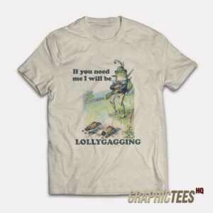 Froggy If You Need Me I Will Be Lollygagging T-shirt