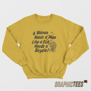 A Woman Needs a Man Like a Fish Needs a Bicycle Sweatshirt