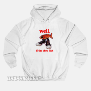 Well If The Shoe Fish Hoodie Funny