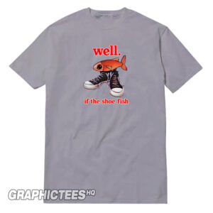 Well If The Shoe Fish Tee Shirt Funny