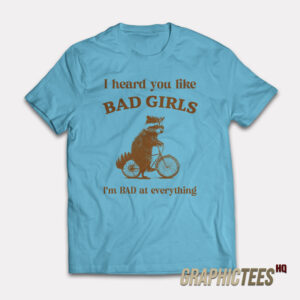 Raccoon Brown I Heard You Like Bad Girls I Am Bad At Everything T-shirt