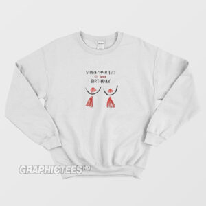 Shake Your Tits It's Your Birthday Sweatshirt