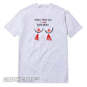 Shake Your Tits It's Your Birthday Tee Shirt
