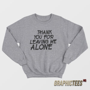 Thank You For Leaving Me Alone Sweatshirt