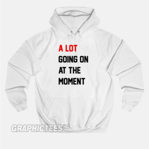 A Lot Going On At The Moment Hoodie
