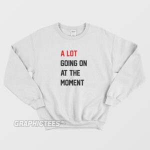 A Lot Going On At The Moment Sweatshirt