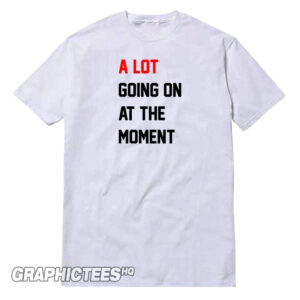 A Lot Going On At The Moment Tee Shirt