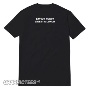 Eat My Pussy Like Its Lunch Tee Shirt